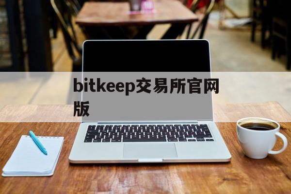 bitkeep交易所官網版、bitcoke交易所app下載