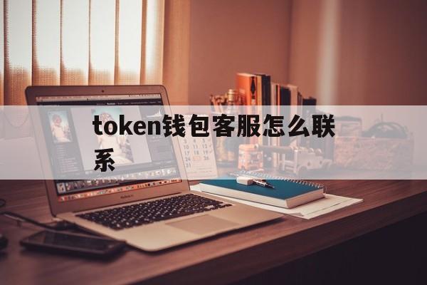 token錢包客服怎么聯系、imtoken錢包客服怎么聯系