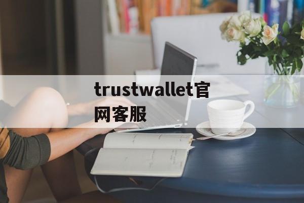 關(guān)于trustwallet官網(wǎng)客服的信息